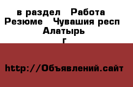  в раздел : Работа » Резюме . Чувашия респ.,Алатырь г.